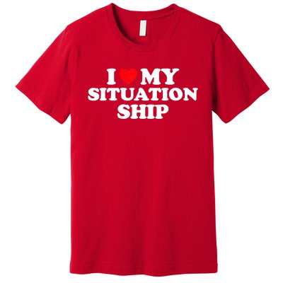 I Love My Situationship I Heart My Situationship Premium T-Shirt