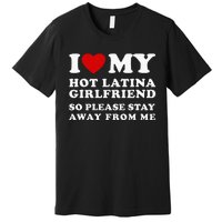 I Love My Hot Latina Girlfriend So Please Stay Away From Me Premium T-Shirt