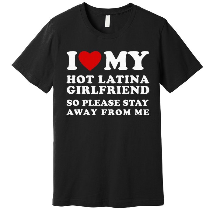 I Love My Hot Latina Girlfriend So Please Stay Away From Me Premium T-Shirt