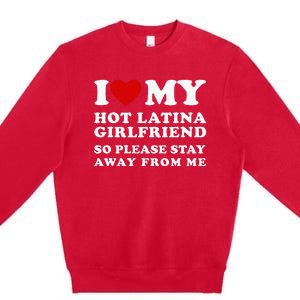 I Love My Hot Latina Girlfriend So Please Stay Away From Me Premium Crewneck Sweatshirt