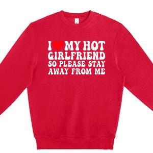 I Love My Girlfriend I Love My Girlfriend Please Stay Away Premium Crewneck Sweatshirt