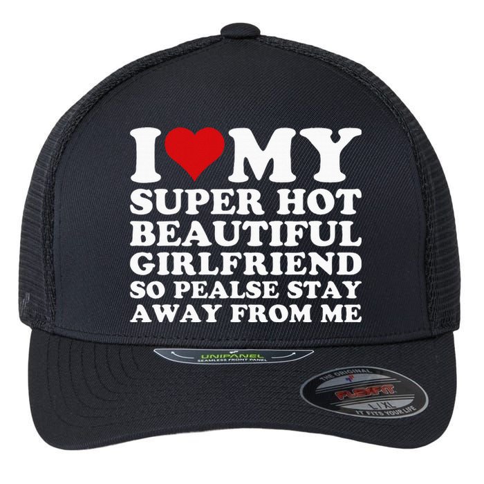 I Love My Super Hot Girlfriend So Please Stay Away From Me Flexfit Unipanel Trucker Cap