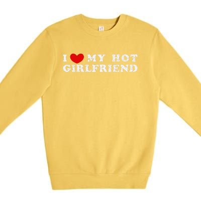 I Love My Hot Girlfriend I Have A Girlfriend Premium Crewneck Sweatshirt