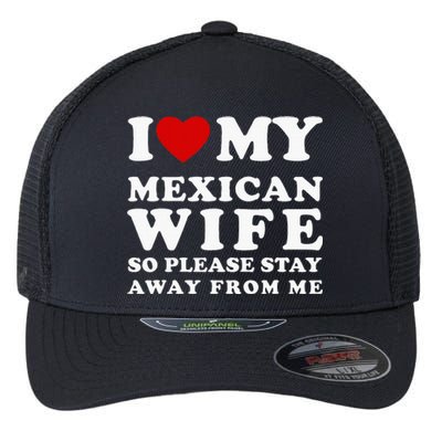 I Love My Mexican Wife So Please Stay Away From Me Hot Wife Flexfit Unipanel Trucker Cap