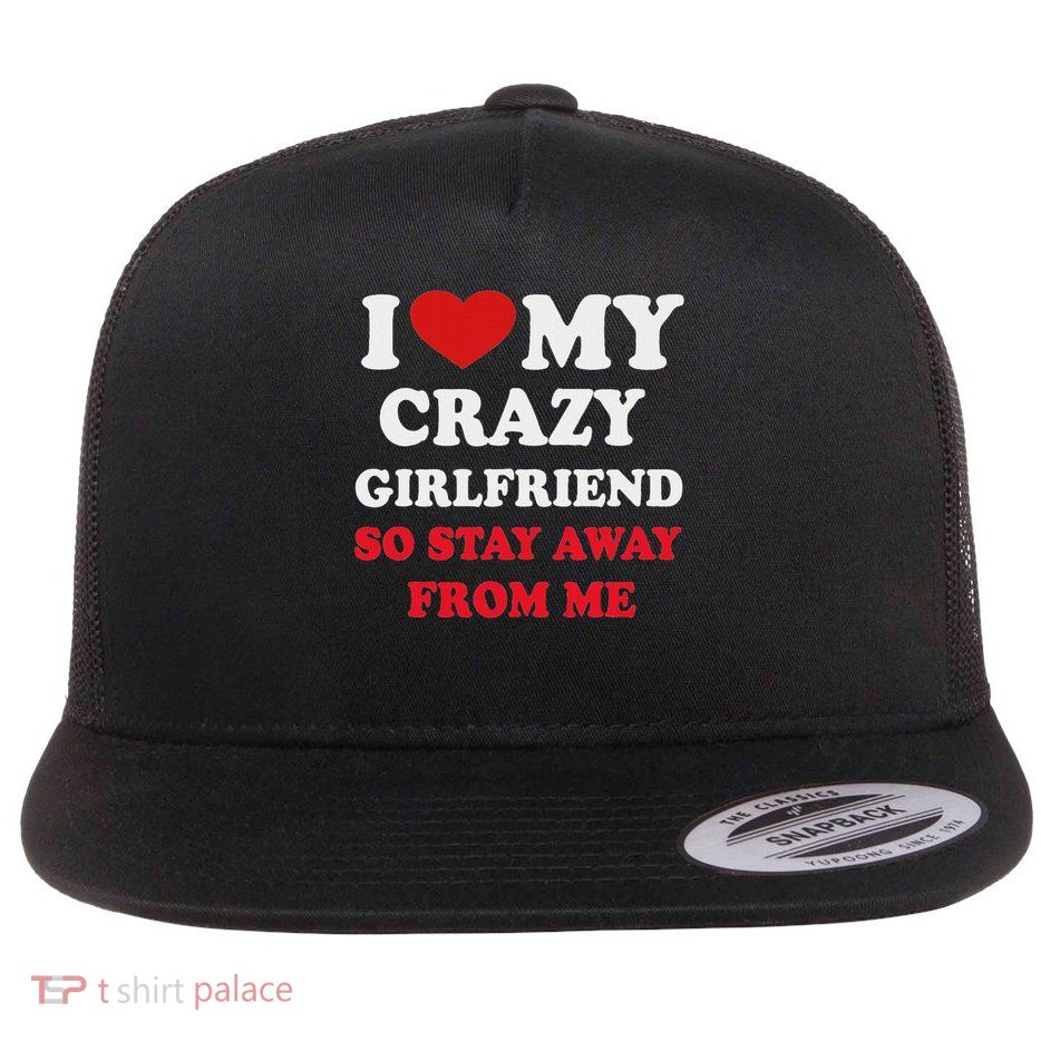 I Love My Crazy Girlfriend So Stay Away From Me Flat Bill Trucker Hat