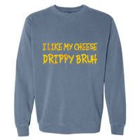 I Like My Cheese Drippy Bruh Garment-Dyed Sweatshirt