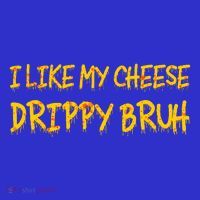 I Like My Cheese Drippy Bruh Sweatshirt