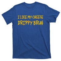 I Like My Cheese Drippy Bruh T-Shirt