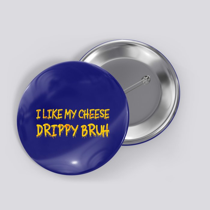 I Like My Cheese Drippy Bruh Button