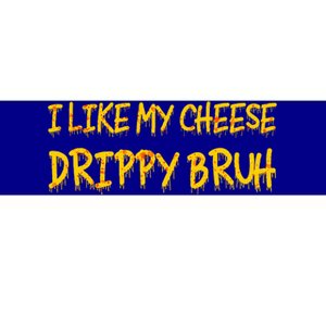 I Like My Cheese Drippy Bruh Bumper Sticker