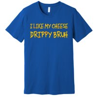 I Like My Cheese Drippy Bruh Premium T-Shirt