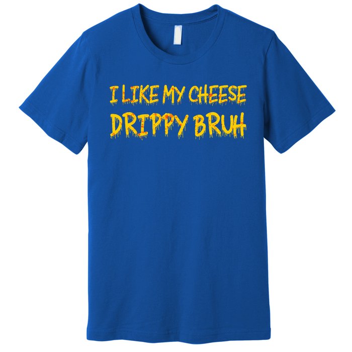 I Like My Cheese Drippy Bruh Premium T-Shirt