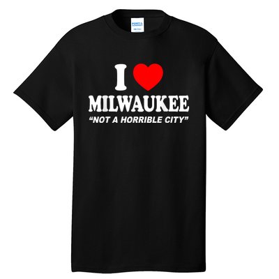 I Love Milwaukee Not A Horrible City I Heart Milwaukee Tall T-Shirt