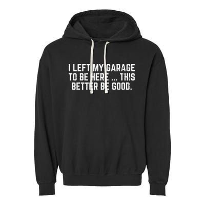 I Left My Garage To Be Here This Better Good Mechanic Car Garment-Dyed Fleece Hoodie