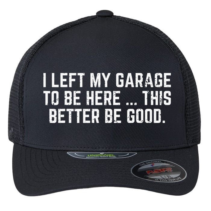 I Left My Garage To Be Here This Better Good Mechanic Car Flexfit Unipanel Trucker Cap
