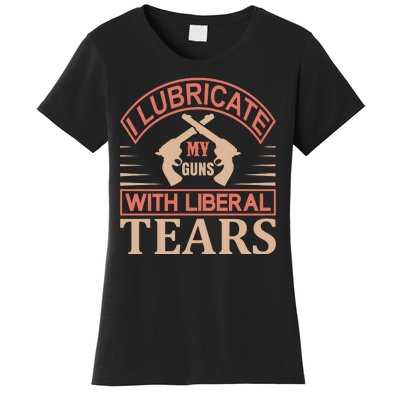 I Lubricate My Guns With Liberal Tears Women's T-Shirt