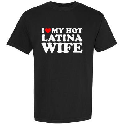 I Love My Hot Latina Wife Garment-Dyed Heavyweight T-Shirt