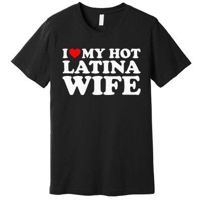 I Love My Hot Latina Wife Premium T-Shirt