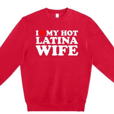 I Love My Hot Latina Wife Premium Crewneck Sweatshirt