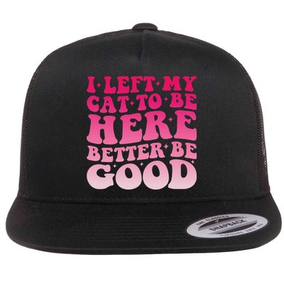 I Left My Cat To Be Here This Better Be Good Funny Cat Mom Flat Bill Trucker Hat