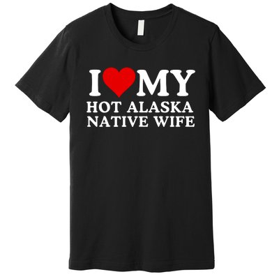 I Love My Hot Native American Wife I Love My Hot Wife I Heart My Hot Wife Premium T-Shirt