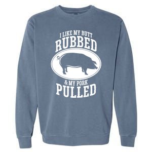 I Like My Butt Rubbed And My Pork Pulled Bbq Garment-Dyed Sweatshirt