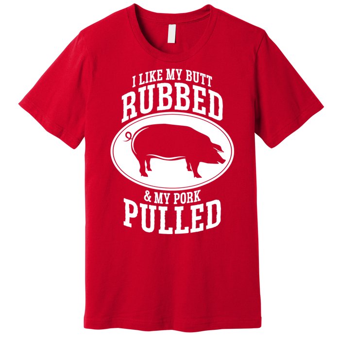 I Like My Butt Rubbed And My Pork Pulled Bbq Premium T-Shirt