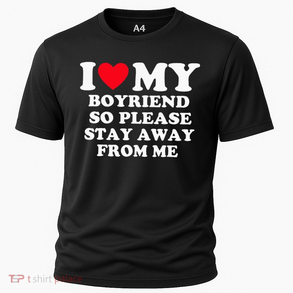 I Love My Boyfriend So Please Stay Away From Me Valentines Performance Shirt