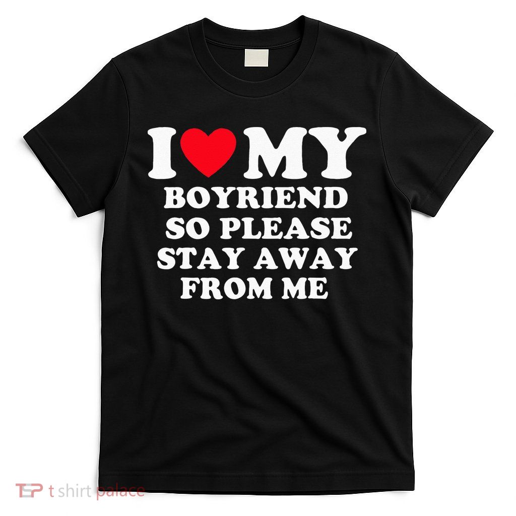 I Love My Boyfriend So Please Stay Away From Me Valentines T-Shirt