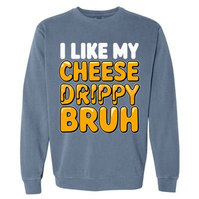 I Like My Cheese Drippy Bruh Pop Culture Garment-Dyed Sweatshirt