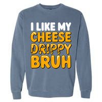 I Like My Cheese Drippy Bruh Pop Culture Garment-Dyed Sweatshirt