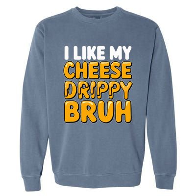 I Like My Cheese Drippy Bruh Pop Culture Garment-Dyed Sweatshirt