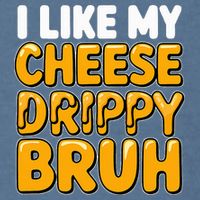 I Like My Cheese Drippy Bruh Pop Culture Garment-Dyed Sweatshirt