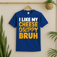 I Like My Cheese Drippy Bruh Pop Culture T-Shirt