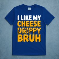 I Like My Cheese Drippy Bruh Pop Culture T-Shirt