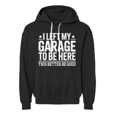 I Left My Garage To Be Here This Better Good Mechanic Car Gift Garment-Dyed Fleece Hoodie