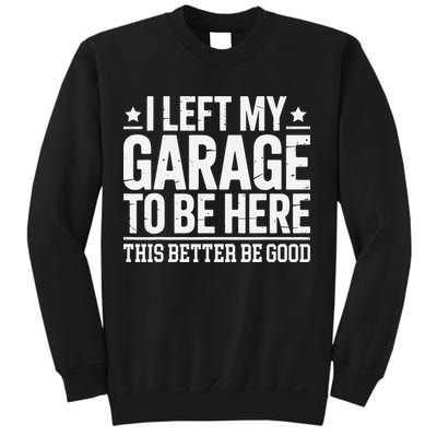 I Left My Garage To Be Here This Better Good Mechanic Car Gift Sweatshirt