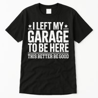 I Left My Garage To Be Here This Better Good Mechanic Car Gift Tall T-Shirt
