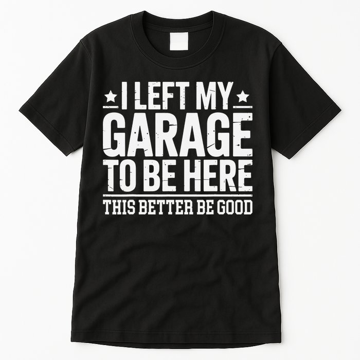 I Left My Garage To Be Here This Better Good Mechanic Car Gift Tall T-Shirt