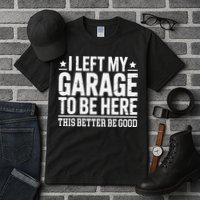 I Left My Garage To Be Here This Better Good Mechanic Car Gift Tall T-Shirt