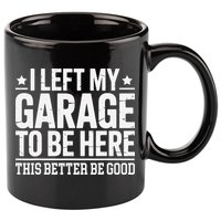I Left My Garage To Be Here This Better Good Mechanic Car Gift 11oz C Handle Ceramic Mug