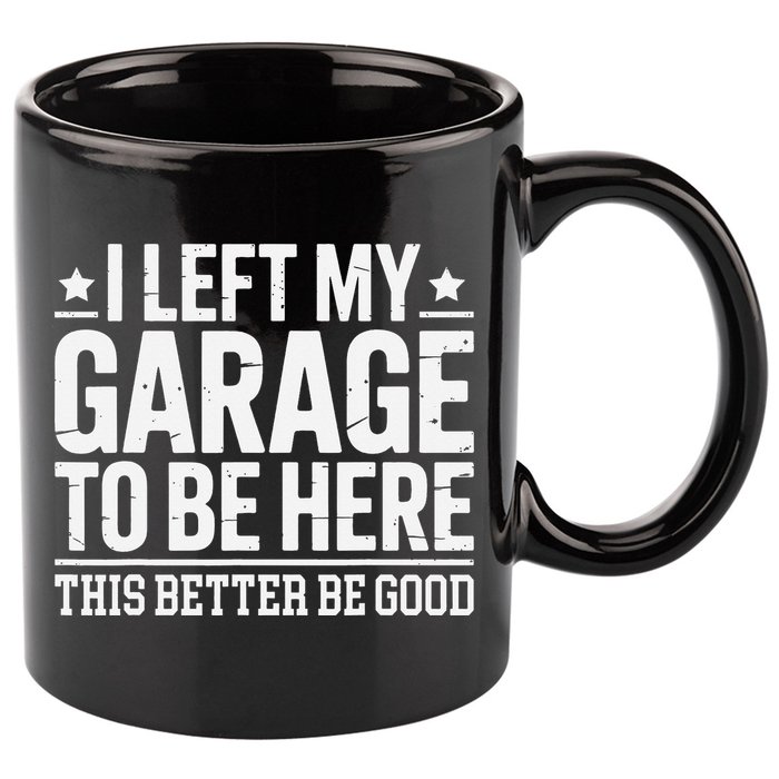 I Left My Garage To Be Here This Better Good Mechanic Car Gift 11oz C Handle Ceramic Mug