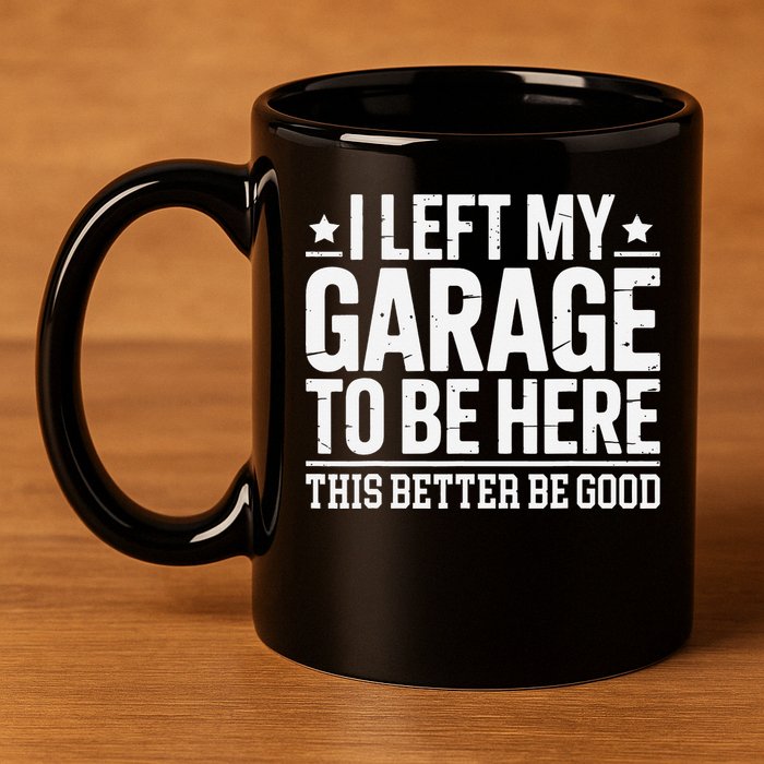 I Left My Garage To Be Here This Better Good Mechanic Car Gift 11oz C Handle Ceramic Mug