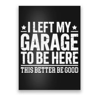 I Left My Garage To Be Here This Better Good Mechanic Car Gift Poster