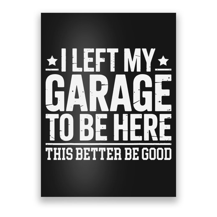 I Left My Garage To Be Here This Better Good Mechanic Car Gift Poster