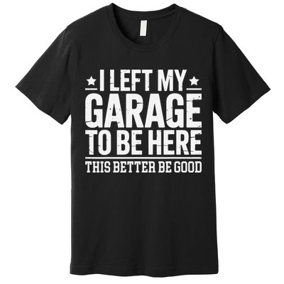 I Left My Garage To Be Here This Better Good Mechanic Car Gift Premium T-Shirt