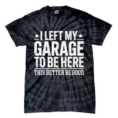 I Left My Garage To Be Here This Better Good Mechanic Car Gift Tie-Dye T-Shirt
