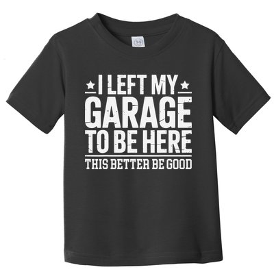 I Left My Garage To Be Here This Better Good Mechanic Car Gift Toddler T-Shirt