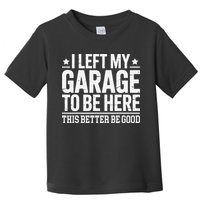 I Left My Garage To Be Here This Better Good Mechanic Car Gift Toddler T-Shirt