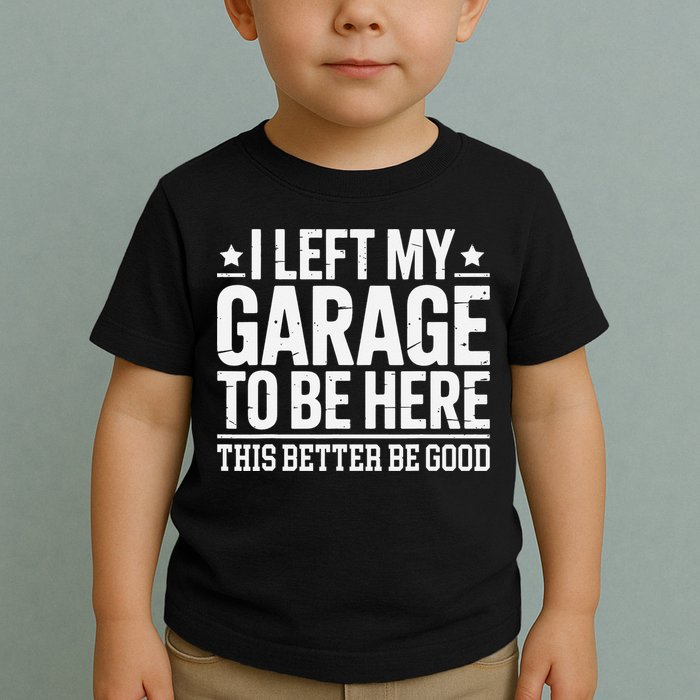 I Left My Garage To Be Here This Better Good Mechanic Car Gift Toddler T-Shirt